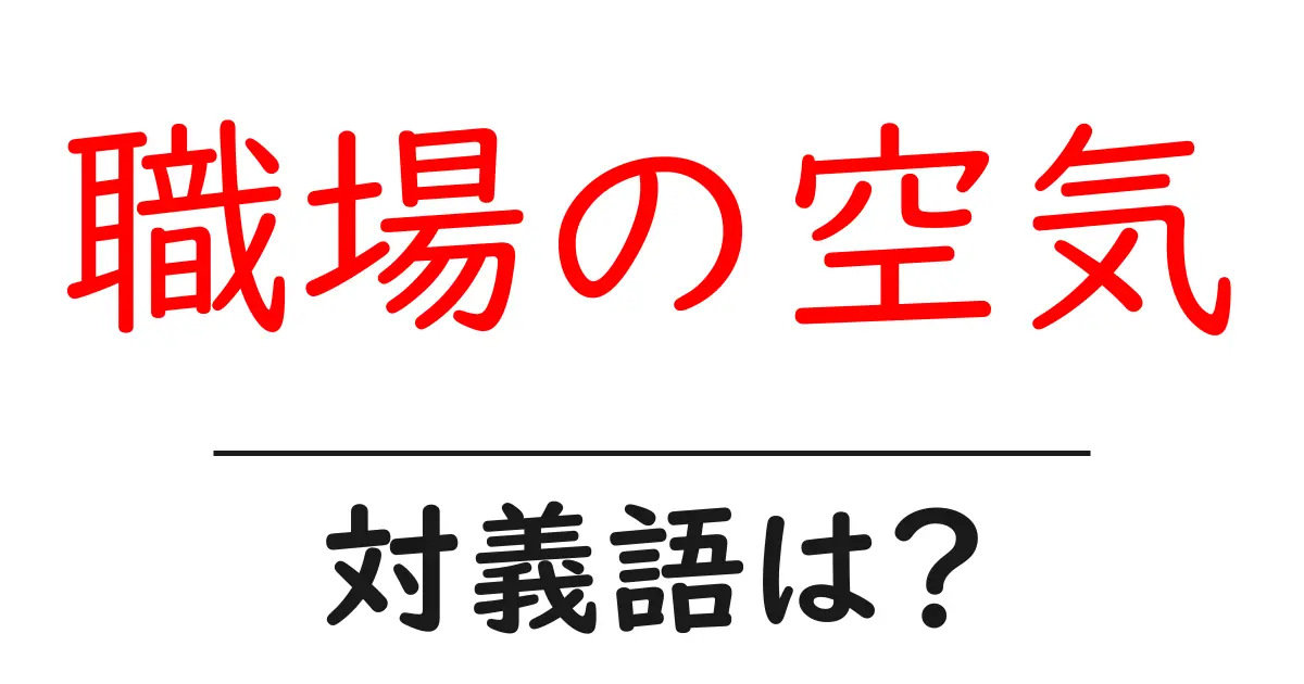 職場の空気の対義語・反対語を使用例を交えて分かりやすく解説!
