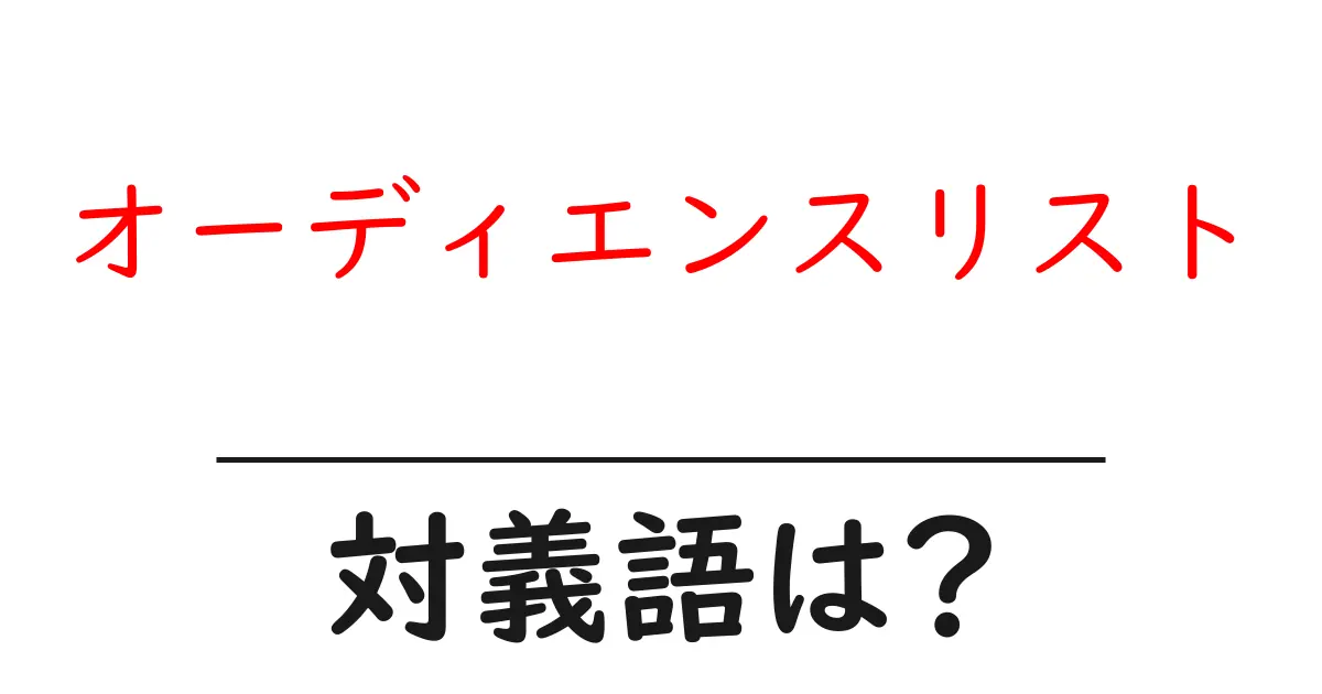 オーディエンスリストの対義語・反対語を使用例を交えて分かりやすく解説!