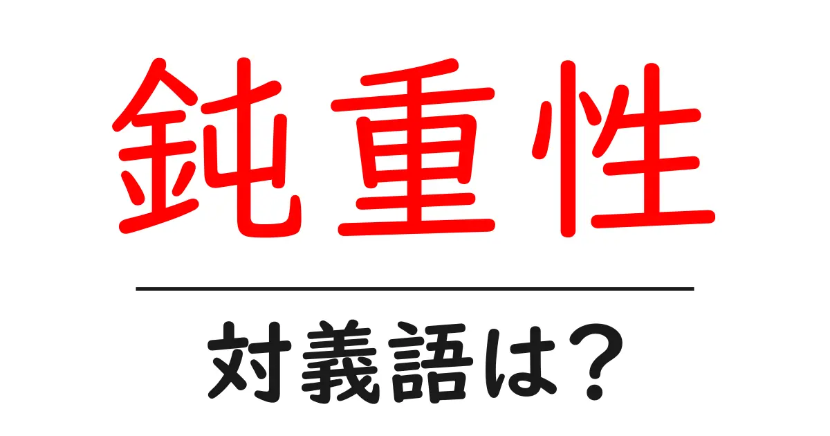 鈍重性の対義語・反対語を使用例を交えて分かりやすく解説!
