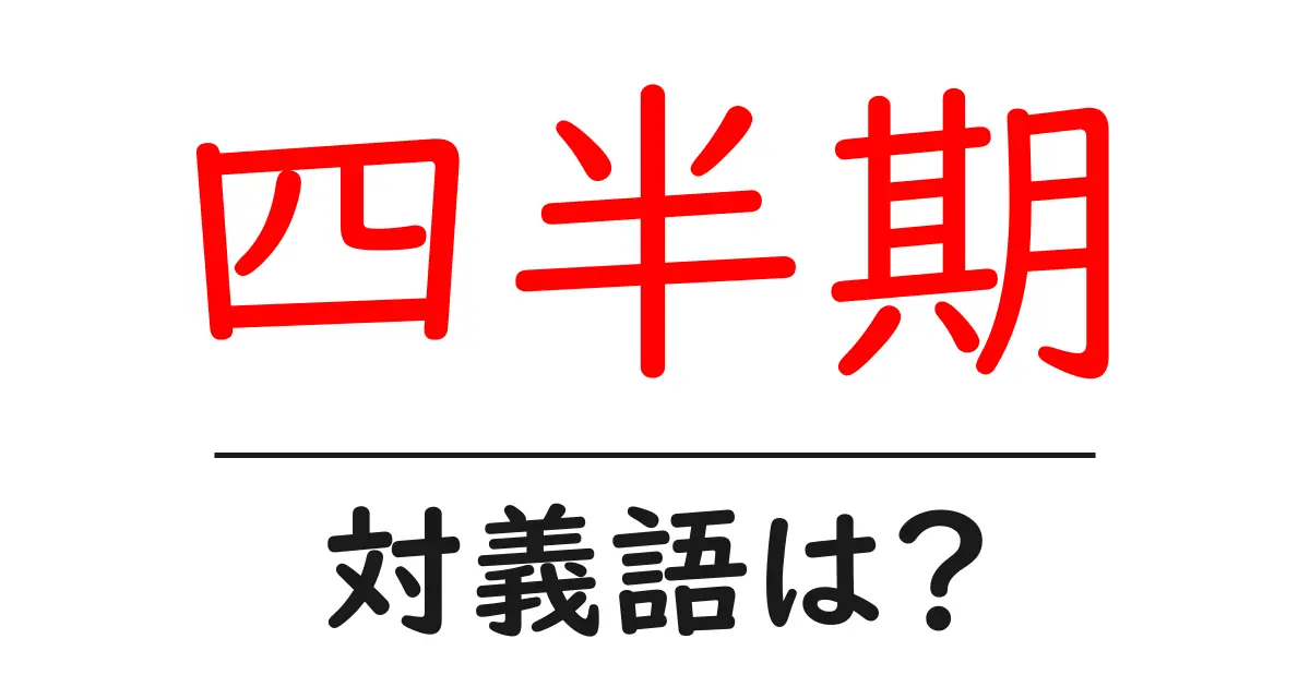 四半期の対義語・反対語を使用例を交えて分かりやすく解説!