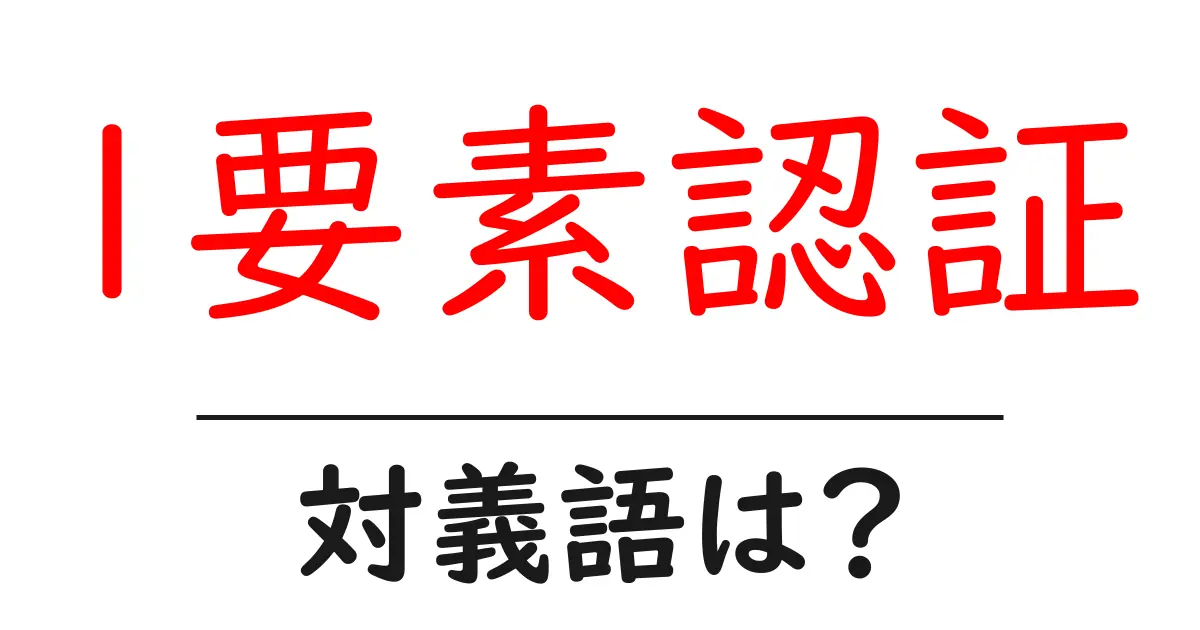 1要素認証の対義語・反対語を使用例を交えて分かりやすく解説!