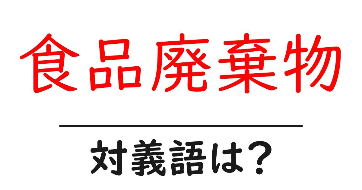 食品廃棄物の対義語・反対語を使用例を交えて分かりやすく解説!
