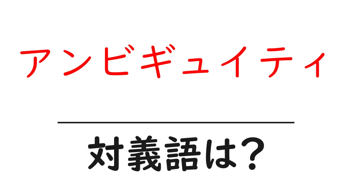 アンビギュイティの対義語・反対語を使用例を交えて分かりやすく解説!
