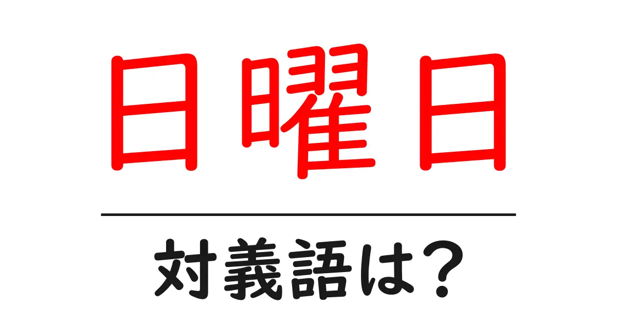 日曜日の対義語・反対語を使用例を交えて分かりやすく解説!