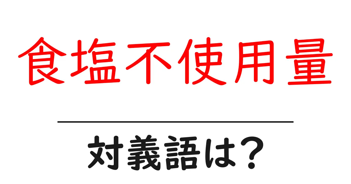 食塩不使用量の対義語・反対語を使用例を交えて分かりやすく解説!