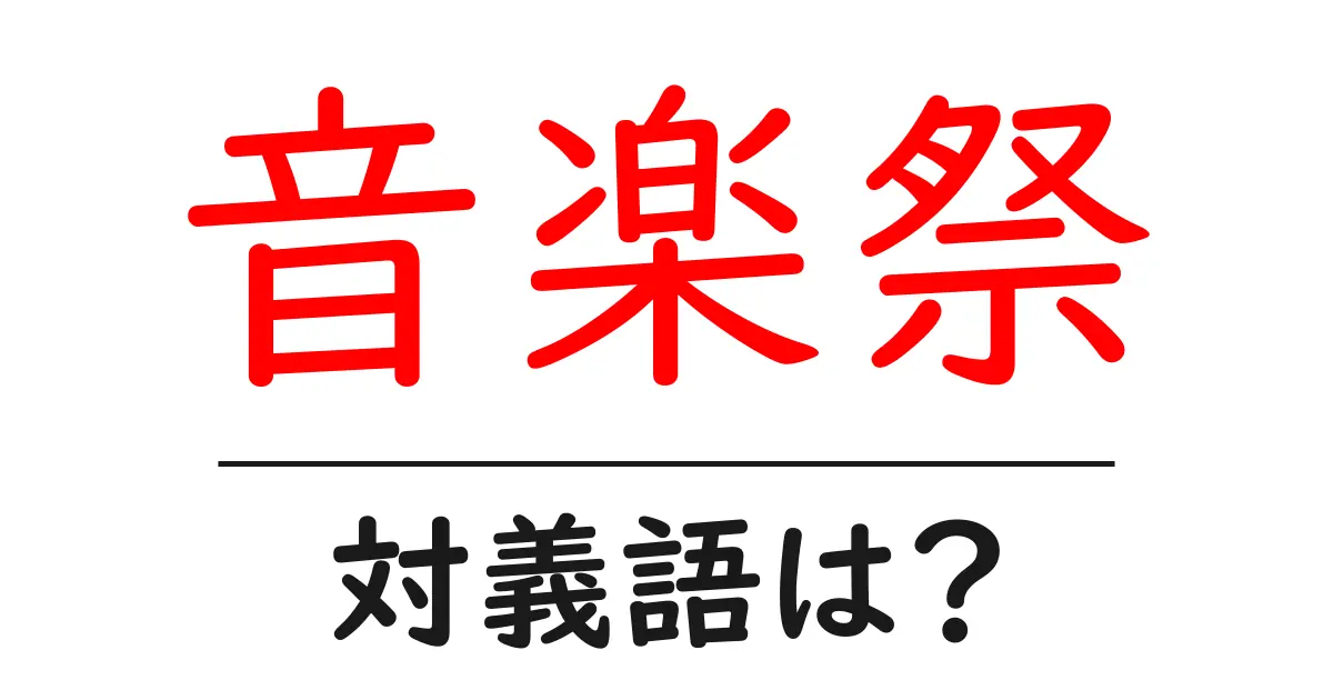 音楽祭の対義語・反対語を使用例を交えて分かりやすく解説!