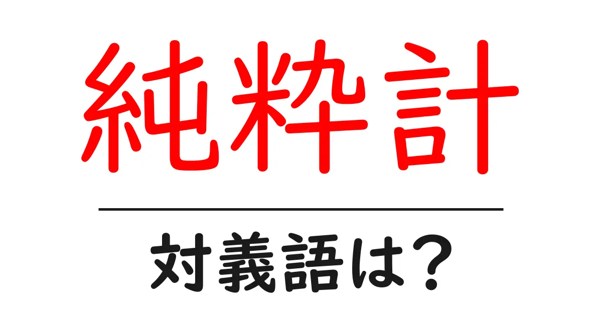純粋計の対義語・反対語を使用例を交えて分かりやすく解説!