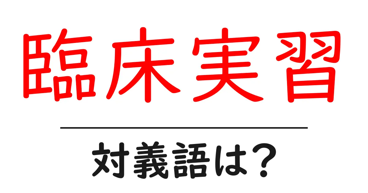 臨床実習の対義語・反対語を使用例を交えて分かりやすく解説!