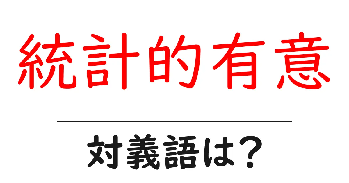統計的有意の対義語・反対語を使用例を交えて分かりやすく解説！
