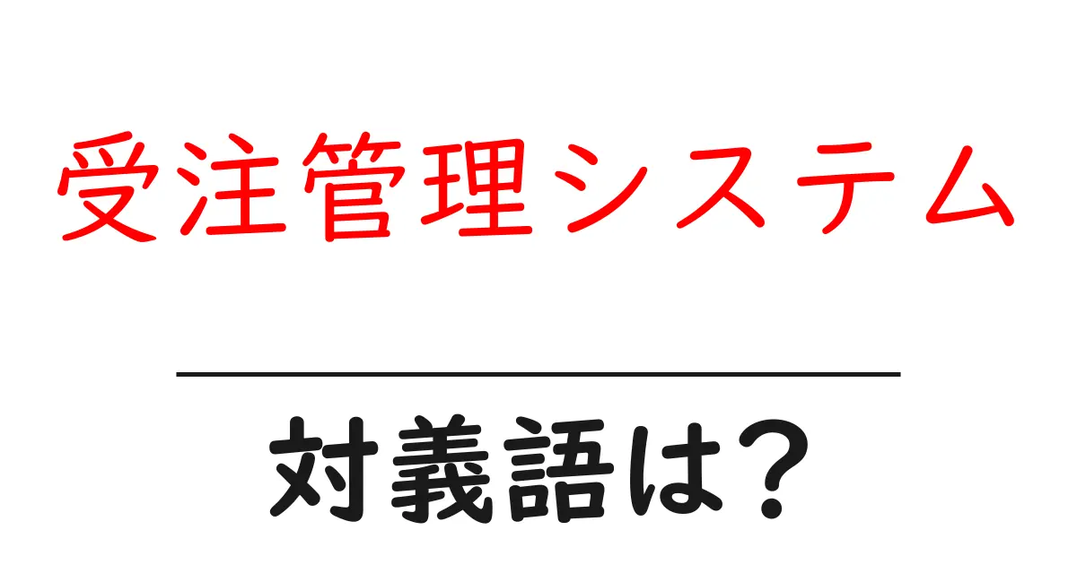 受注管理システムの対義語・反対語を使用例を交えて分かりやすく解説!