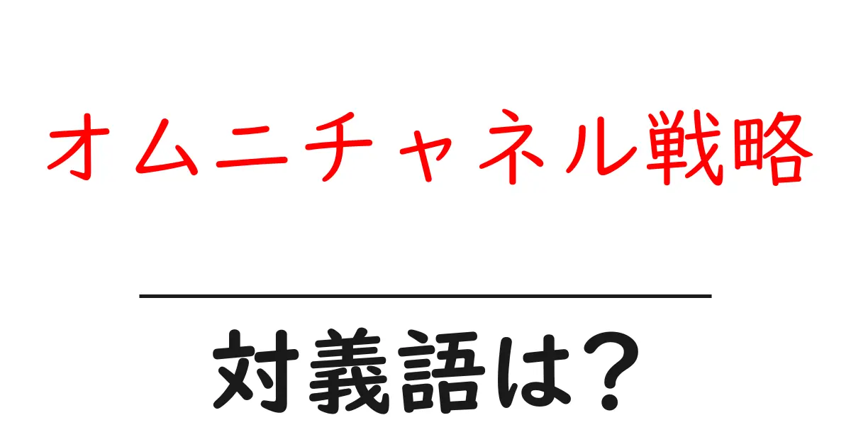 オムニチャネル戦略の対義語・反対語を使用例を交えて分かりやすく解説！