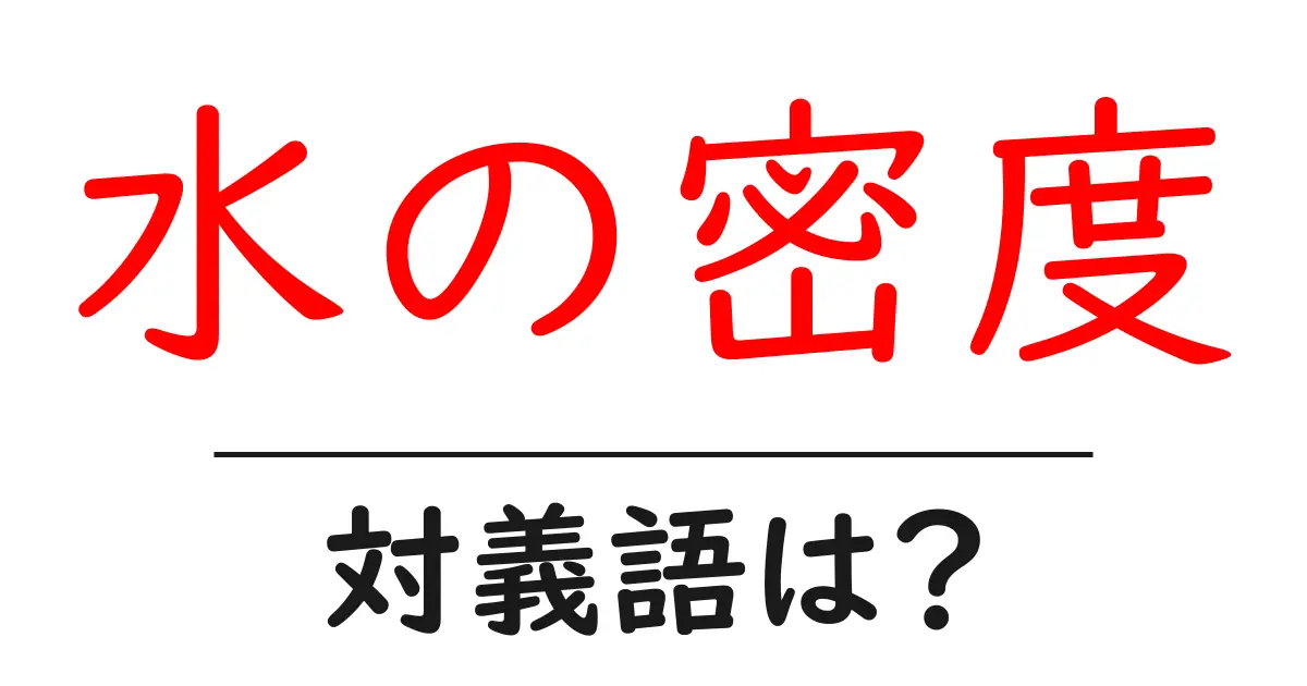 水の密度の対義語・反対語を使用例を交えて分かりやすく解説!