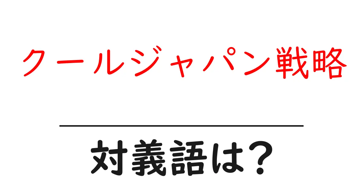 クールジャパン戦略の対義語・反対語を使用例を交えて分かりやすく解説！