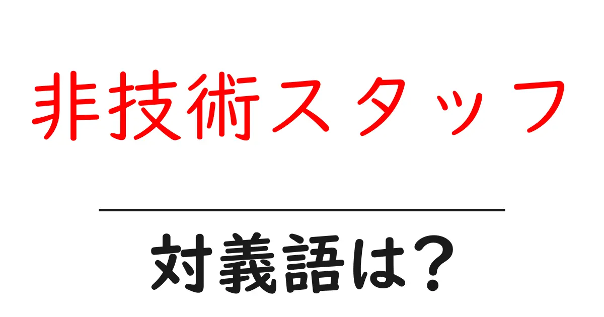非技術スタッフの対義語・反対語を使用例を交えて分かりやすく解説!