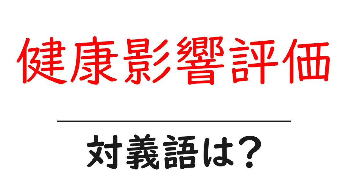 健康影響評価の対義語・反対語を使用例を交えて分かりやすく解説!
