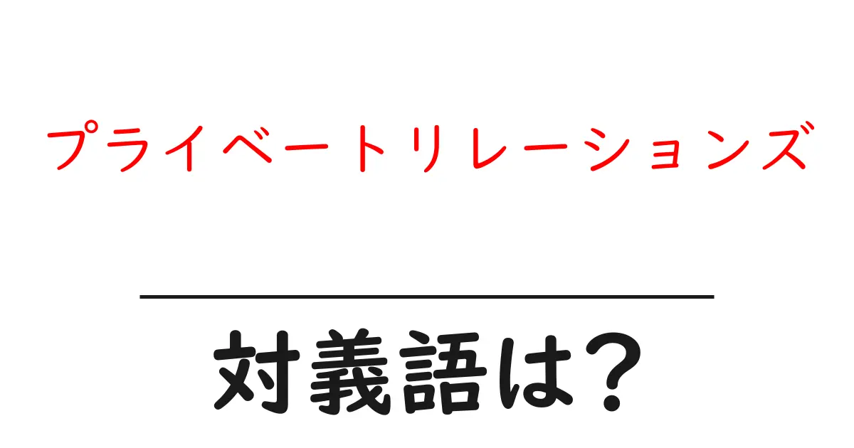 プライベートリレーションズの対義語・反対語を使用例を交えて分かりやすく解説！