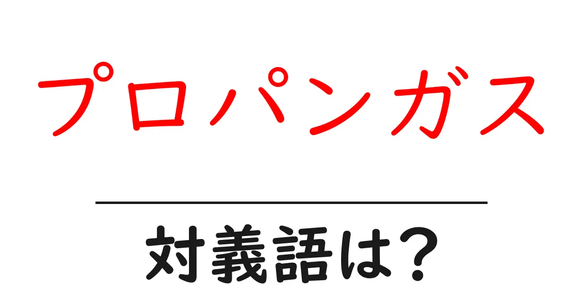 プロパンガスの対義語・反対語を使用例を交えて分かりやすく解説!