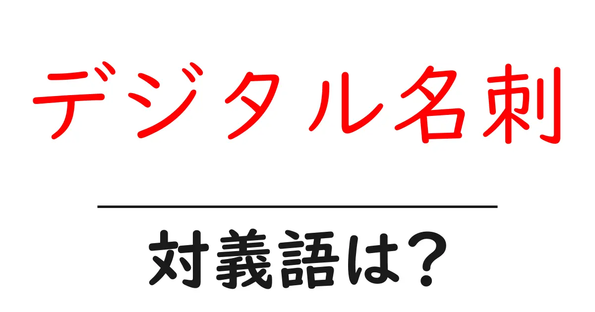 デジタル名刺の対義語・反対語を使用例を交えて分かりやすく解説!