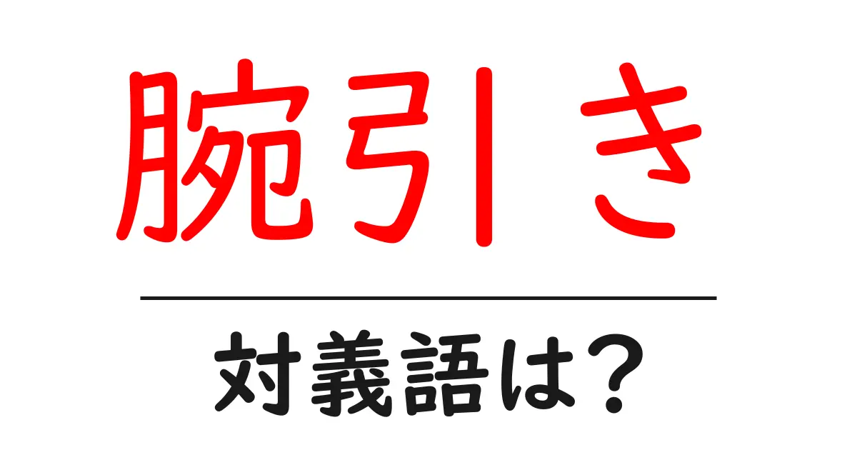 腕引きの対義語・反対語を使用例を交えて分かりやすく解説!