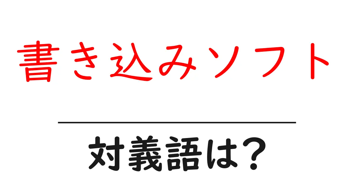 書き込みソフトの対義語・反対語を使用例を交えて分かりやすく解説!