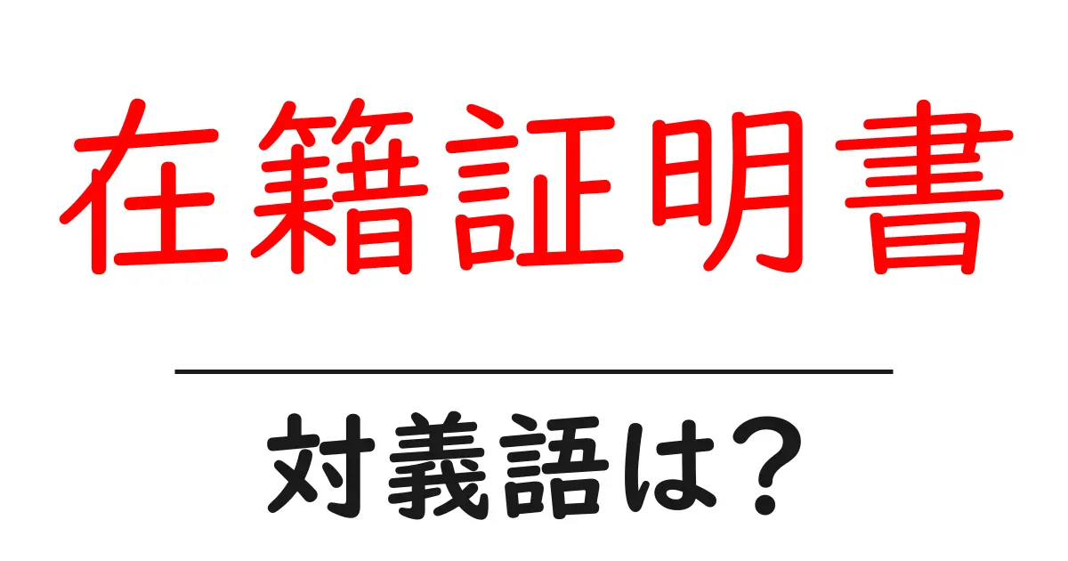 在籍証明書の対義語・反対語を使用例を交えて分かりやすく解説!