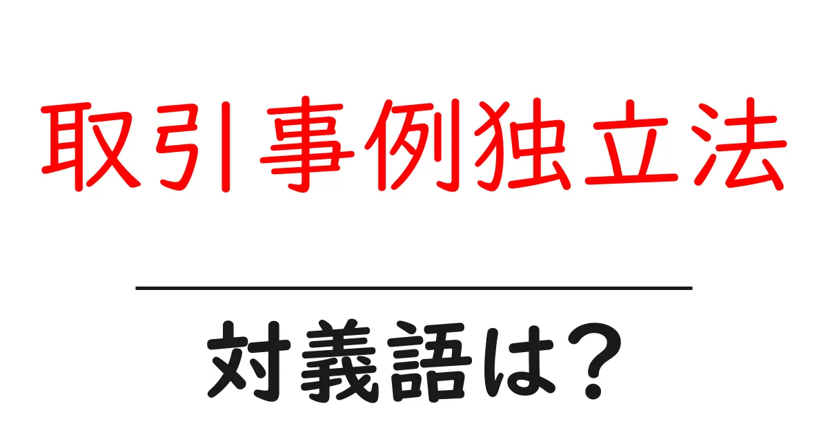 取引事例独立法の対義語・反対語を使用例を交えて分かりやすく解説!