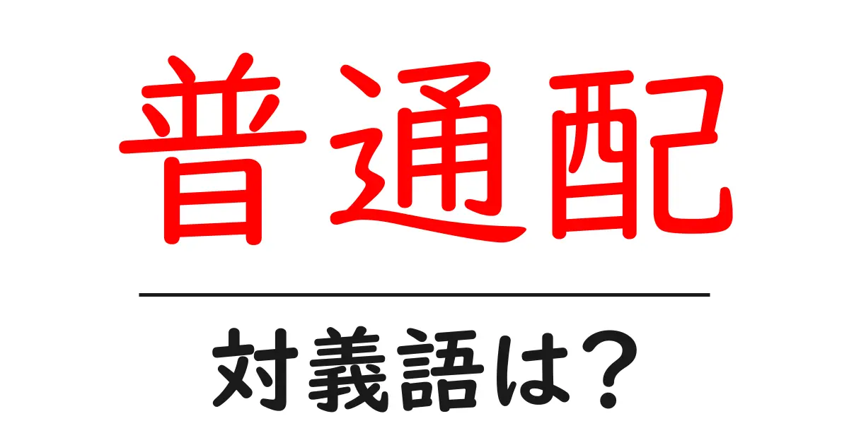 普通配の対義語・反対語を使用例を交えて分かりやすく解説!
