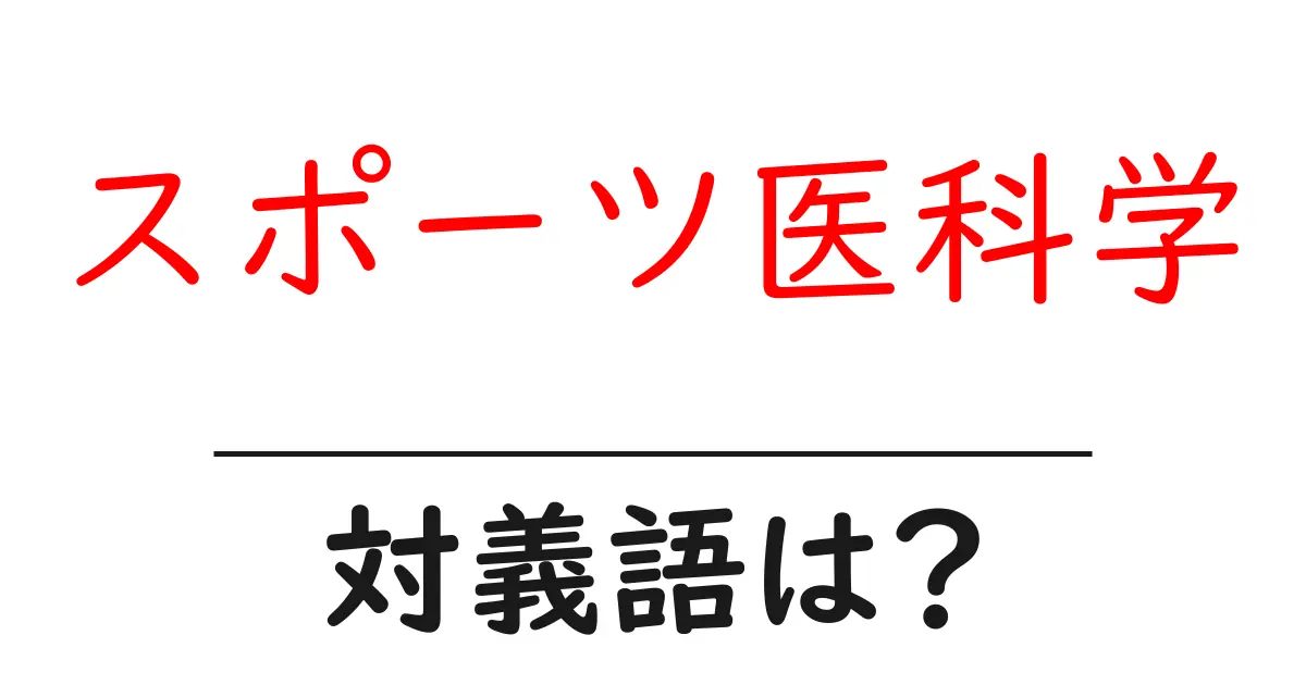 スポーツ医科学の対義語・反対語を使用例を交えて分かりやすく解説!