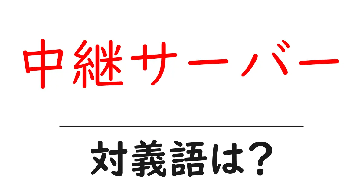 中継サーバーの対義語・反対語を使用例を交えて分かりやすく解説!