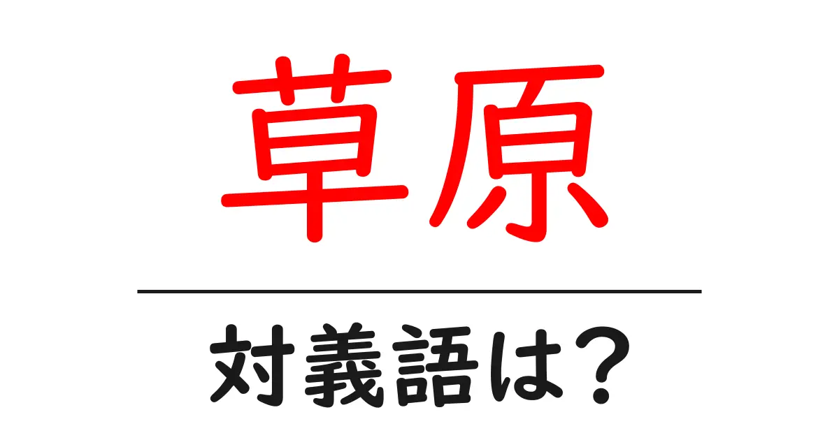 草原の対義語・反対語を使用例を交えて分かりやすく解説！