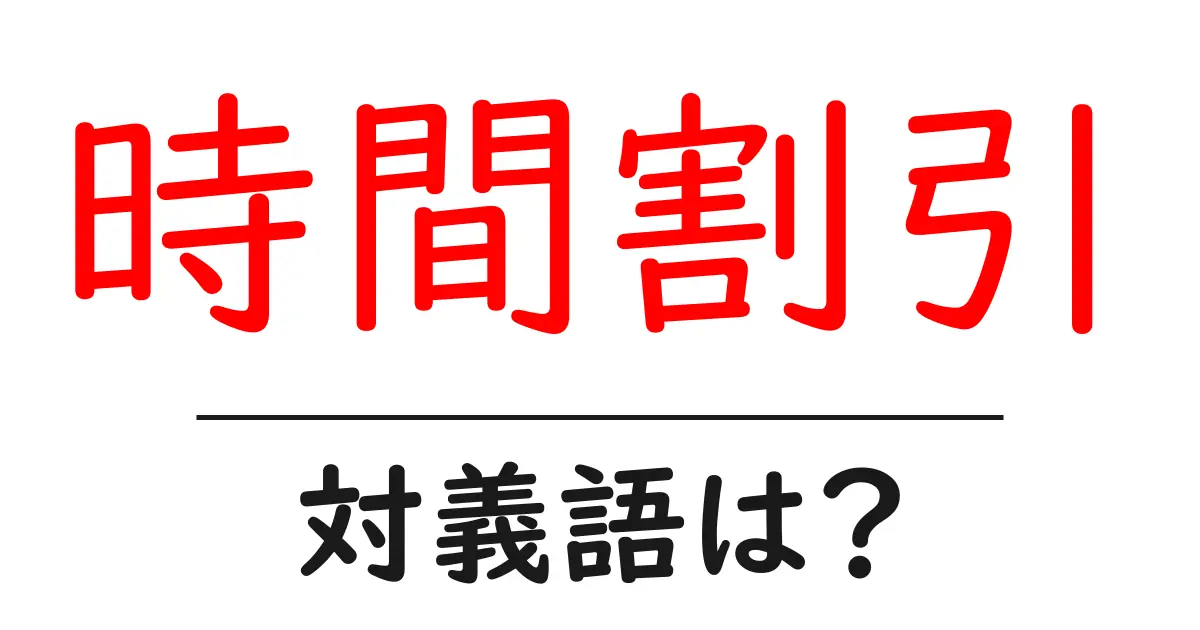時間割引の対義語・反対語を使用例を交えて分かりやすく解説!