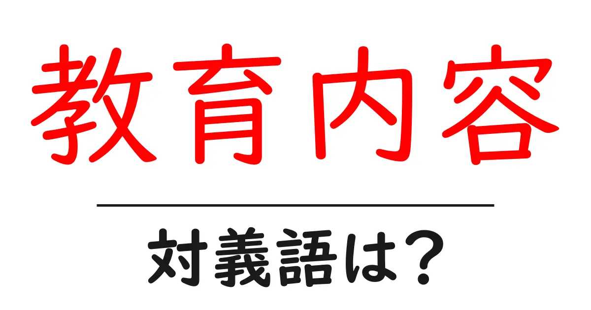 教育内容の対義語・反対語を使用例を交えて分かりやすく解説!