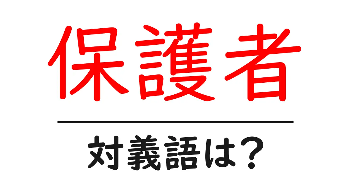 保護者の対義語・反対語を使用例を交えて分かりやすく解説！