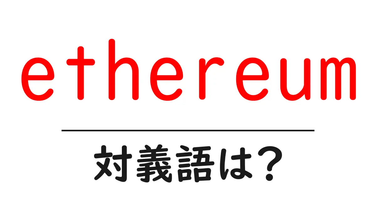 ethereumの対義語・反対語を使用例を交えて分かりやすく解説!