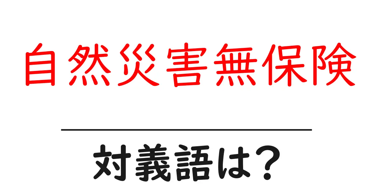 自然災害無保険の対義語・反対語を使用例を交えて分かりやすく解説!