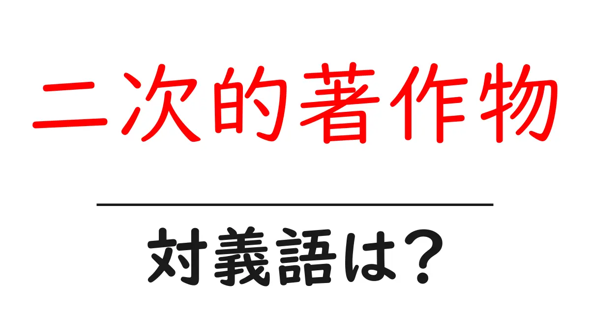 二次的著作物の対義語・反対語を使用例を交えて分かりやすく解説!