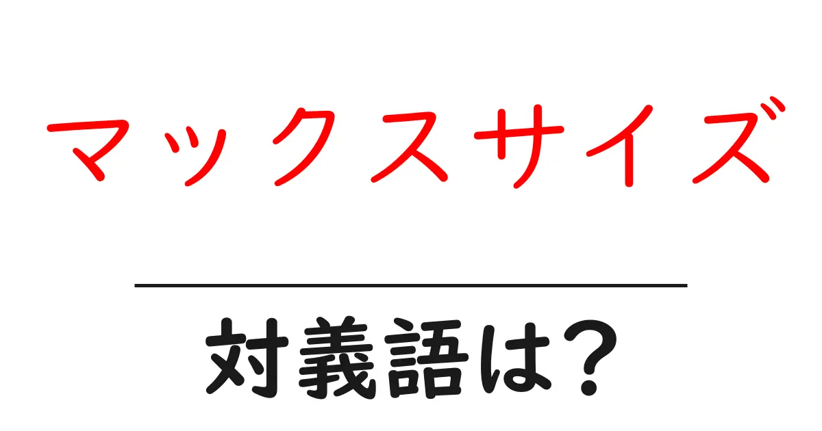 マックスサイズの対義語・反対語を使用例を交えて分かりやすく解説!