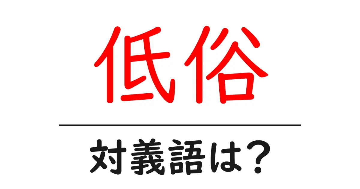 低俗の対義語・反対語を使用例を交えて分かりやすく解説!