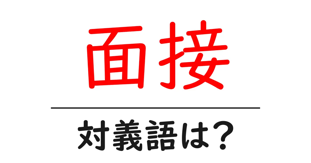 面接の対義語・反対語を使用例を交えて分かりやすく解説!