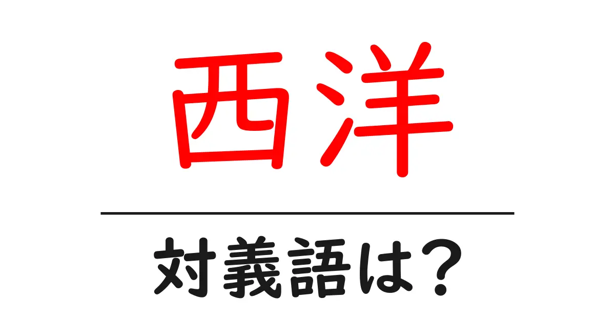 西洋の対義語・反対語を使用例を交えて分かりやすく解説!