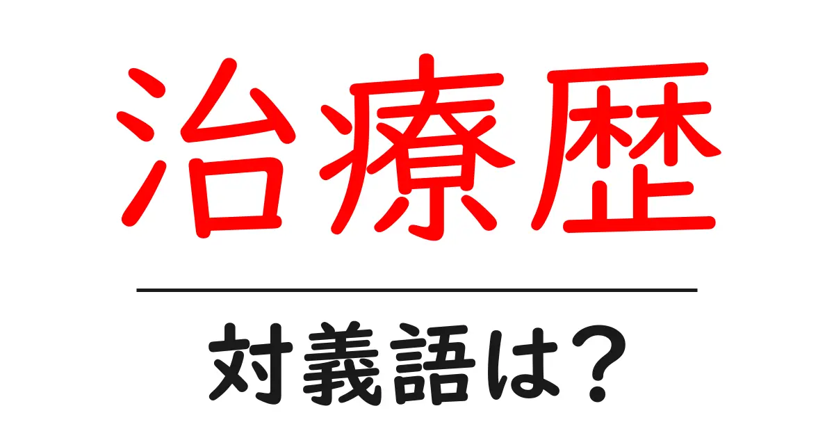 治療歴の対義語・反対語を使用例を交えて分かりやすく解説！