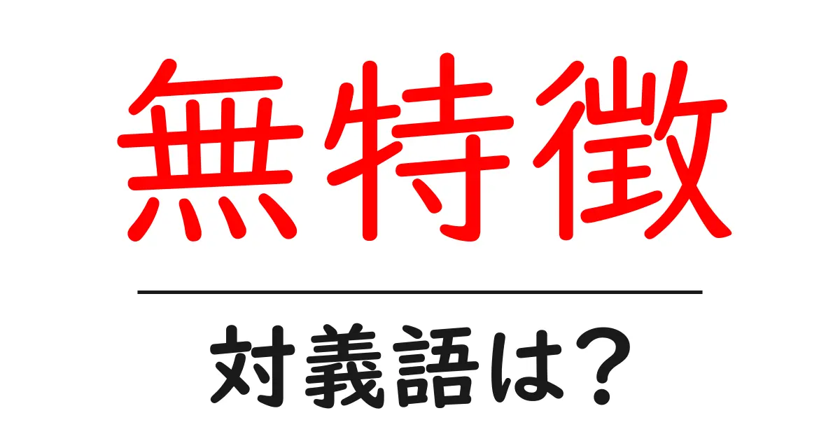 無特徴の対義語・反対語を使用例を交えて分かりやすく解説!