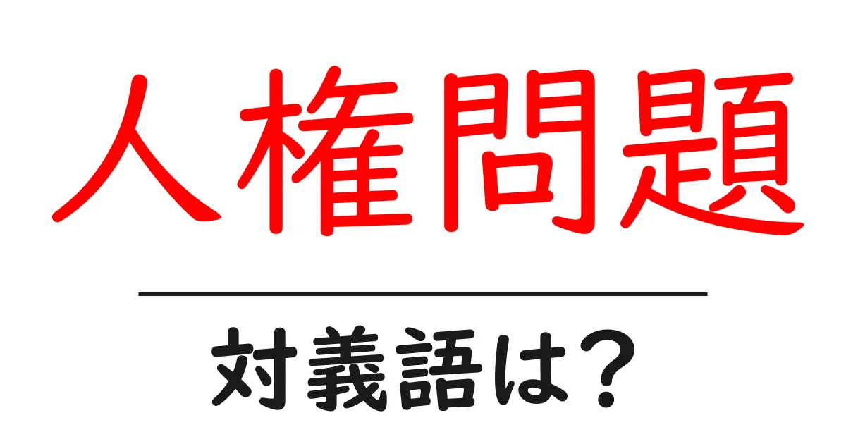 人権問題の対義語・反対語を使用例を交えて分かりやすく解説!