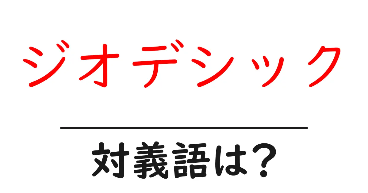 ジオデシックの対義語・反対語を使用例を交えて分かりやすく解説!