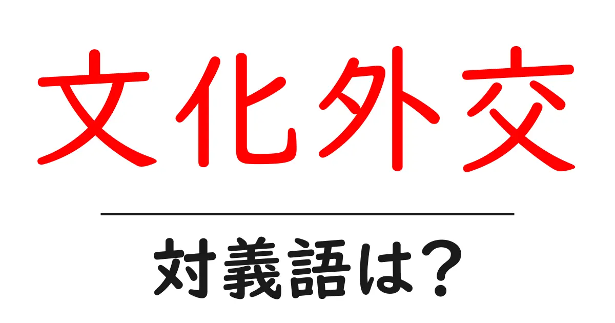 文化外交の対義語・反対語を使用例を交えて分かりやすく解説!