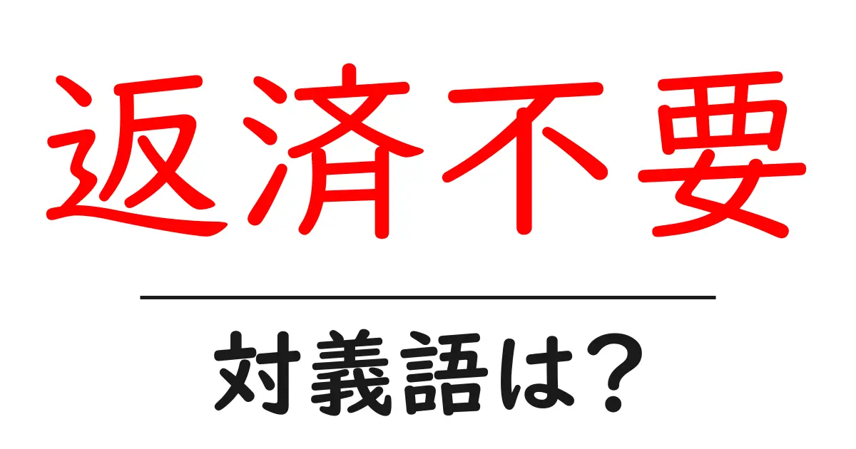 返済不要の対義語・反対語を使用例を交えて分かりやすく解説!