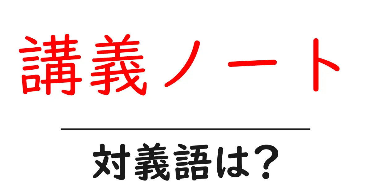 講義ノートの対義語・反対語を使用例を交えて分かりやすく解説!