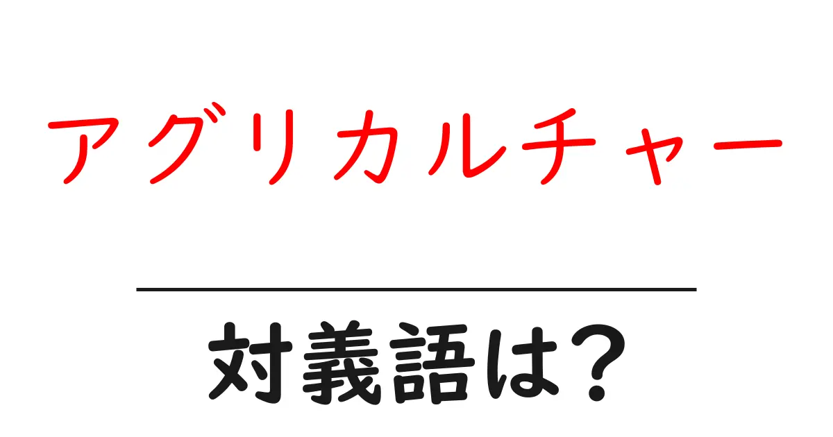 アグリカルチャーの対義語・反対語を使用例を交えて分かりやすく解説!