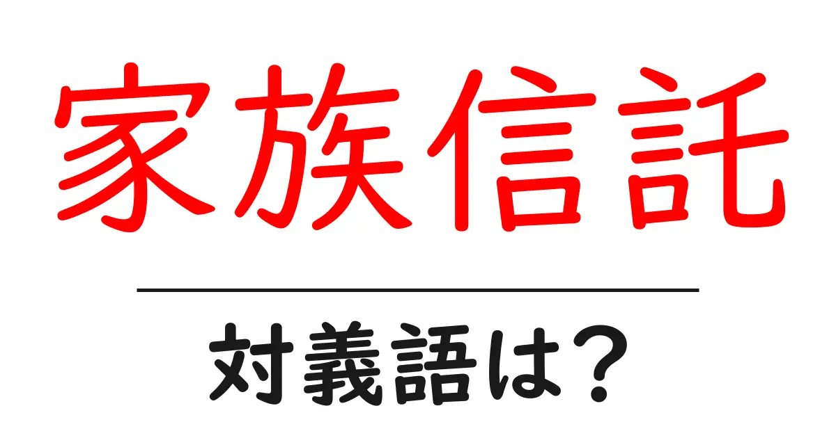 家族信託の対義語・反対語を使用例を交えて分かりやすく解説!