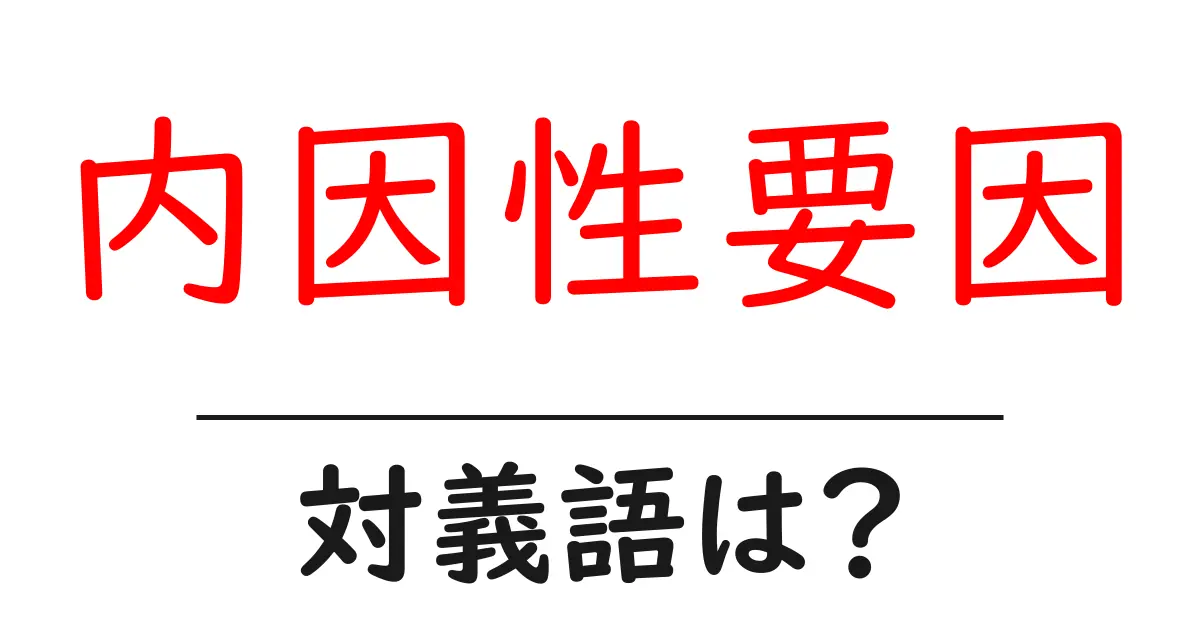 内因性要因の対義語・反対語を使用例を交えて分かりやすく解説!